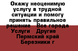 Окажу неоценимую услугу в трудной ситуации и помогу принять правильное решение - Все города Услуги » Другие   . Пермский край,Березники г.